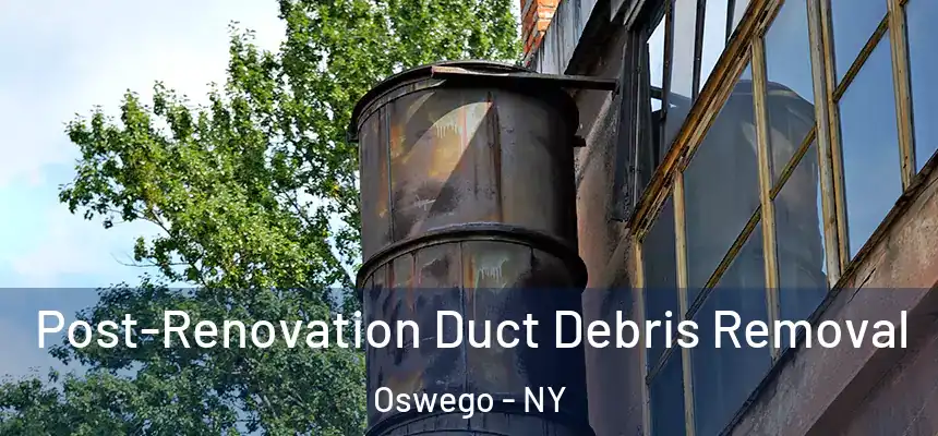 Post-Renovation Duct Debris Removal Oswego - NY